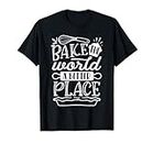 Bake The World A Better Place Baking Cooking T-Shirt