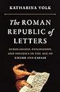 The Roman Republic of Letters: Scholarship, Philosophy, and Politics in the Age of Cicero and Caesar