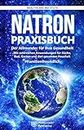 Natron: Praxisbuch - Der Allrounder für Ihre Gesundheit! Mit zahlreichen Anwendungen für Küche, Bad, Garten und den gesamten Haushalt. #Familienfreundlich (German Edition)