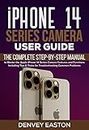 iPhone 14 Series Camera User Guide: The Complete Step-by-Step Manual to Master the Apple iPhone 14 Series Camera Features and Functions Including Tips ... Common Problems (English Edition)