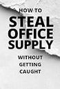 How To Steal Office Supply Without Getting Caught: THIS IS a Prank, Fake Office Supply Stealing guide Book Cover for a College Ruled Notebook/Journal ... For Men, Woman Who Work In A Office Setting