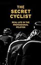 The Secret Cyclist: Real Life as a Rider in the Professional Peloton