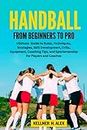 HANDBALL FROM BEGINNERS TO PRO: Ultimate Guide to Rules, Techniques, Strategies, Skill Development, Drills, Equipment, Coaching Tips, and Sportsmanship for Players and Coaches