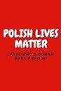 Polish Lives Matter Cause Who's Gonna Cook Pierogi: Polish Notebook, Funny Notebook, Great Gift From Poland. Ideal For Polish Course. Perfect As Travel Journal Or Notebook For Recipes