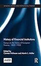 History of Financial Institutions: Essays on the history of European finance, 1800–1950 (Banking, Money and International Finance)