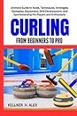 CURLING FROM BEGINNERS TO PRO: Ultimate Guide to Rules, Techniques, Strategies, Gameplay, Equipment, Skill Development, and Sportsmanship for Players and Enthusiasts