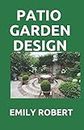 PATIO GARDEN DESIGN: The Step By Step Guide On Designing,Improving,Maintaining Patio And Garden
