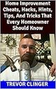 Home Improvement Cheats, Hacks, Hints, Tips, And Tricks That Every Homeowner Should Know