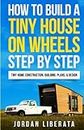 How to Build a Tiny House on Wheels Step by Step: Tiny Home Construction, Building, Plans, & Design (Tiny House Practical)