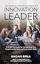 Technical Professional to Innovation Leader: A HOW-TO Guide for Unleashing Your People Leadership and Innovation Skills