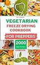 The Ultimate Vegetarian Freeze Drying Cookbook For Preppers: Using Freeze-Dried Ingredients to Make Your Breakfast, Lunch, Dinner, Soups and Stews, Snacks and Appetizers During Crisis