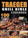 Traeger Grill Bible Cookbook: 100 Vibrant, Tasty and Easy to Follow BBQ Recipes for Beginners and Advanced Pitmasters