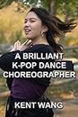 A Brilliant K-pop Dance Choreographer: Meet K-pop’s Hottest Choreographer: Shiang Ting (English Edition)