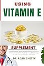 USING VITAMIN E SUPPLEMENTS: Complete Guide To Fat-Soluble Vitamins Crucial For Immune Function, Skin Health, And Eye, Safe Dosage, Benefits, Potential Risks And Much More
