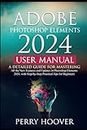 Adobe Photoshop Elements 2024 User Manual: A Detailed Guide for Mastering All the New Features and Updates in Photoshop Elements 2024, with Step-by-Step Practical Tips for Beginners