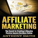 Affiliate Marketing: The Secret to Creating a Massive Passive Income Business Online