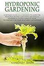 Hydroponic Gardening: A Detailed Guide on Hydronics to Learn the Principles Behind Gardening and Build a Wonderful System While at Home. Techniques for Your Vegetable Cultivations