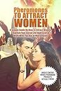 Pheromones To Attract Women: A Simple Guide On How To Attract Women, Improve Your Social Life, And Excel At Work With The Use Of Pheromones (Attract Women, Attraction)