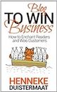 Blog to Win Business: How to Enchant Readers and Woo Customers
