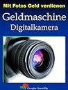 Mit Fotos Geld verdienen: Geldmaschine Digitalkamera (German Edition)