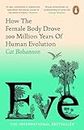Eve: How The Female Body Drove 200 Million Years of Human Evolution (Longlisted for the Women's Prize for Non-Fiction)
