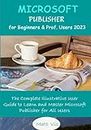 Microsoft Publisher for Beginners & Prof. Users 2023: The Complete Illustrative User Guide to Learn and Master Microsoft Publisher for All Users