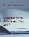 Basic Guide to Adobe Acrobat 2017 by Keohane, Padraic P. -Paperback