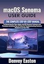macOS Sonoma User Guide: The Complete Step-by-Step Manual to Mastering the New Apple macOS Sonoma Features and Functions Including Tips & Tricks for Troubleshooting Common Problems on Your Mac