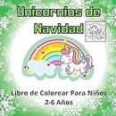 Unicornios de Navidad: Libro de Colorear Para Niños 2-6 Años. Linda Idea De Regalo De Navidad Para Niños.
