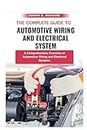The Complete Guide To Automotive Wiring And Electrical System: A Comprehensive Overview of Automotive Wiring and Electrical Systems