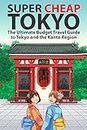 Super Cheap Tokyo: The Ultimate Budget Travel Guide to Tokyo and the Kanto Region (Japan Travel Guides by Matthew Baxter)