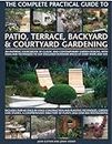 Complete Practical Guide to Patio, Terrace, Backyard and Courtyard Gardening: How to Plan, Design and Plant Up Garden Courtyards, Walled Spaces, Patios, Terraces and Enclosed Backyards