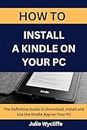 HOW TO INSTALL A KINDLE ON YOUR PC: The Definitive Guide to Download, Install and Use the Kindle App on Your PC