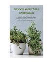 INDOOR VEGETABLE GARDENING: Improve your Skills to Grow Up Vegetables at Home. U