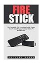 Fire Stick: The Complete Fire Stick User Guide - Learn How To Install Apps, Games, Watch TV And Movies! (Streaming Devices, Amazon Fire TV Stick User Guide, How To Use Fire Stick)