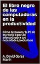 El libro negro de las computadoras en la productividad: Cómo determinar la PC de escritorio o portátil adecuada para sus necesidades productivas (Spanish Edition)