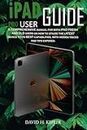 iPAD PRO USER GUIDE: A comprehensive manual for both iPad fresh and old users on how to utilize the latest device to its best capabilities, with hidden tricks and tips exposed.