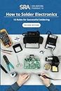 How to Solder Electronics: 15 Rules for Successful Soldering: A Complete Beginners Guide