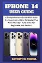 IPHONE 14 USER GUIDE: A Comprehensive Guide with Step-By-Step Instructions to Master the New iPhone 14 Like a Pro for Beginners and seniors.