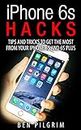 iPhone 6s Hacks: Tips and Tricks to get the most from your iPhone 6s and 6s Plus! (iPhone 6s, iphone 6s apple, iPhone 6s manual, iPhone 6s plus apple, iphone 6s user guide, iphone 6s guide)