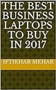 The Best Business Laptops to Buy in 2017 (English Edition)