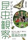 デジタルカメラで昆虫観察：「見つけて」「撮って」「調べる」　 たのしくてスゴ�イ昆虫の世界 (Japanese Edition)