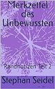 Merkzettel des Unbewussten: Randnotizen Teil 2 (German Edition)