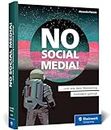 No Social Media!: Der Ratgeber für Social-Media-Skeptiker. Mit effektiven Alternativen zum Online-Marketing-Erfolg, auch ohne Facebook, Instagram u. Co.