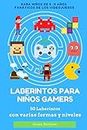 Laberintos para niños Gamers: Para niños de 5 -9 años fanáticos de los videojuegos.: 50 Laberintos con varias formas y niveles - (Niveles del 1 al 5)