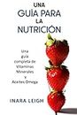 Una Quía para la Nutrición: Una guía completa de Vitaminas esenciales, Minerales y aceites Omega