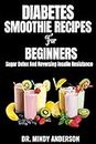 DIABETES SMOOTHIE RECIPES FOR BEGINNERS: Sugar Detox And Reversing Insulin Resistance (Health Fitness And Dieting Doctor)