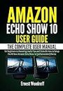 Amazon Echo Show 10 User Guide: The Complete User Manual for Beginners to Mastering Useful Tips and Tricks On How to Setup the All-New Amazon Echo Show ... Device (All-New Echo Device User's Manual)