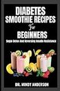 DIABETES SMOOTHIE RECIPES FOR BEGINNERS: Sugar Detox And Reversing Insulin Resistance (Health Fitness And Dieting Doctor)