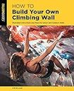 How to Build Your Own Climbing Wall: Illustrated Instructions And Plans For Indoor And Outdoor Walls (How To Climb Series)
